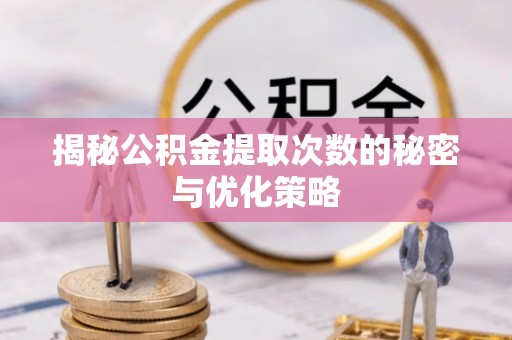 文登揭秘公积金提取次数的秘密与优化策略