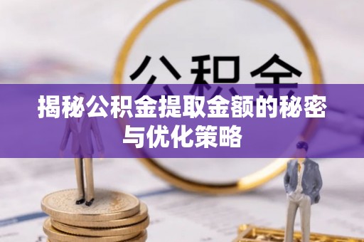 文登揭秘公积金提取金额的秘密与优化策略