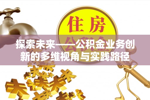 文登探索未来——公积金业务创新的多维视角与实践路径