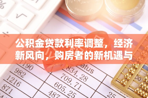 文登公积金贷款利率调整，经济新风向，购房者的新机遇与挑战