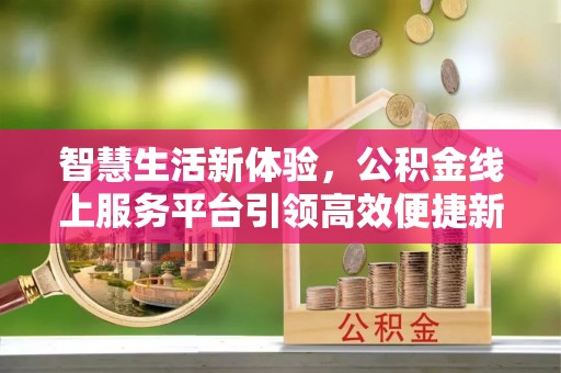 文登智慧生活新体验，公积金线上服务平台引领高效便捷新潮流
