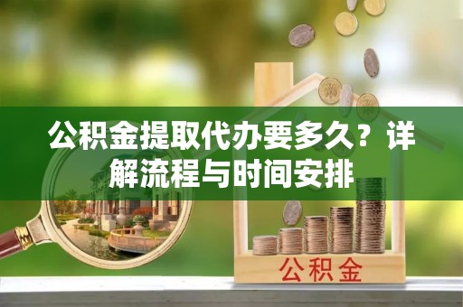 文登公积金提取代办要多久？详解流程与时间安排