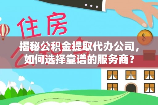 文登揭秘公积金提取代办公司，如何选择靠谱的服务商？
