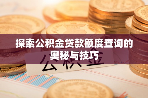 文登探索公积金贷款额度查询的奥秘与技巧