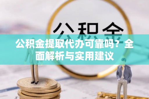 文登公积金提取代办可靠吗？全面解析与实用建议
