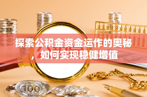 文登探索公积金资金运作的奥秘，如何实现稳健增值
