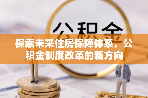 文登探索未来住房保障体系，公积金制度改革的新方向