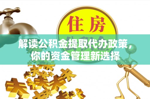文登解读公积金提取代办政策，你的资金管理新选择
