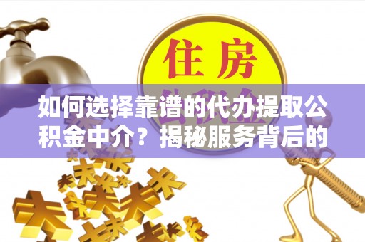 文登如何选择靠谱的代办提取公积金中介？揭秘服务背后的真相
