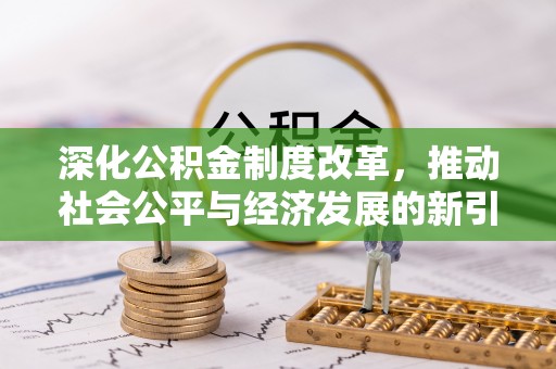文登深化公积金制度改革，推动社会公平与经济发展的新引擎