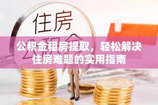 文登公积金租房提取，轻松解决住房难题的实用指南