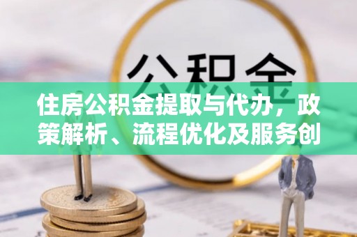 文登住房公积金提取与代办，政策解析、流程优化及服务创新