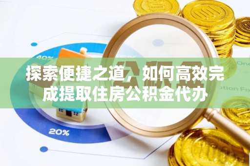 文登探索便捷之道，如何高效完成提取住房公积金代办
