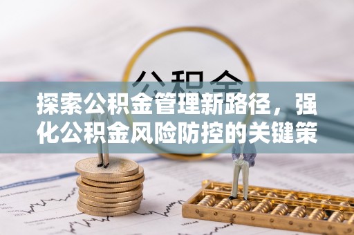 文登探索公积金管理新路径，强化公积金风险防控的关键策略