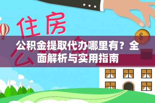 文登公积金提取代办哪里有？全面解析与实用指南