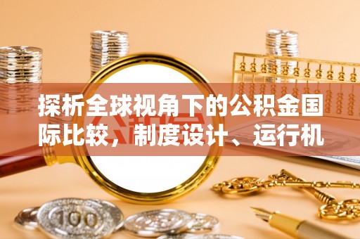 文登探析全球视角下的公积金国际比较，制度设计、运行机制与未来趋势