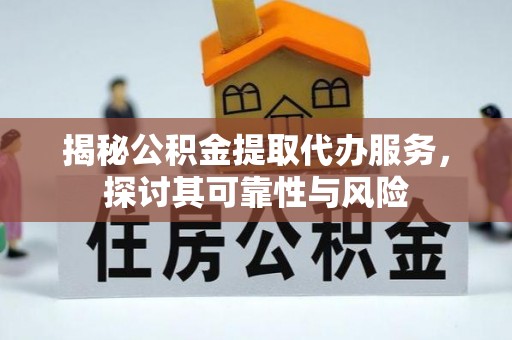 文登揭秘公积金提取代办服务，探讨其可靠性与风险