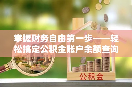 文登掌握财务自由第一步——轻松搞定公积金账户余额查询的方法与技巧