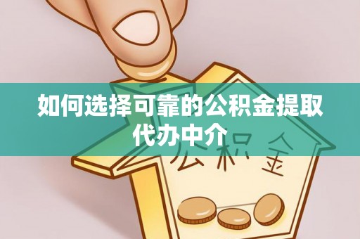 文登如何选择可靠的公积金提取代办中介