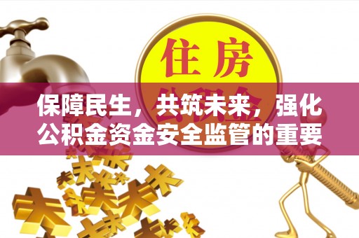 文登保障民生，共筑未来，强化公积金资金安全监管的重要性