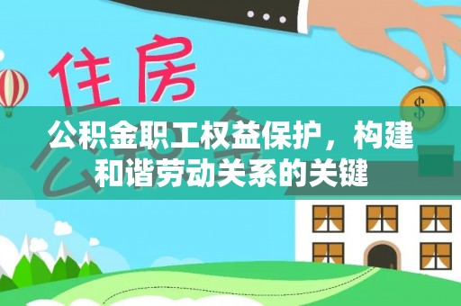 文登公积金职工权益保护，构建和谐劳动关系的关键