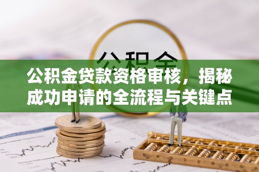 文登公积金贷款资格审核，揭秘成功申请的全流程与关键点