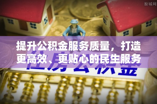 文登提升公积金服务质量，打造更高效、更贴心的民生服务体验