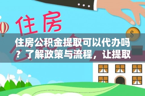 文登住房公积金提取可以代办吗？了解政策与流程，让提取更便捷