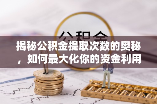 文登揭秘公积金提取次数的奥秘，如何最大化你的资金利用？
