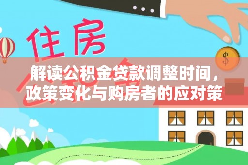 文登解读公积金贷款调整时间，政策变化与购房者的应对策略