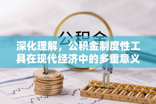 文登深化理解，公积金制度性工具在现代经济中的多重意义