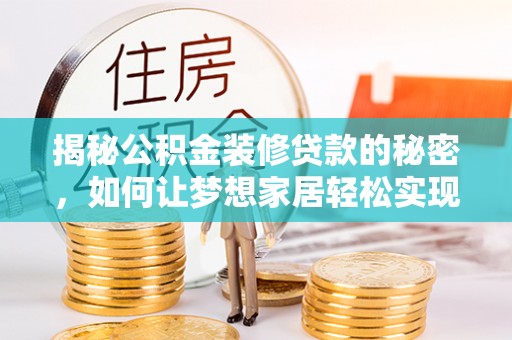 文登揭秘公积金装修贷款的秘密，如何让梦想家居轻松实现？