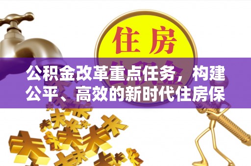 文登公积金改革重点任务，构建公平、高效的新时代住房保障体系