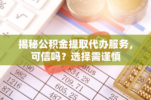 文登揭秘公积金提取代办服务，可信吗？选择需谨慎