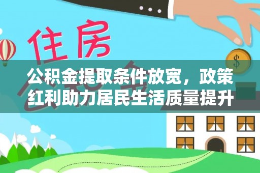 文登公积金提取条件放宽，政策红利助力居民生活质量提升