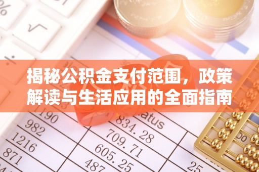 文登揭秘公积金支付范围，政策解读与生活应用的全面指南