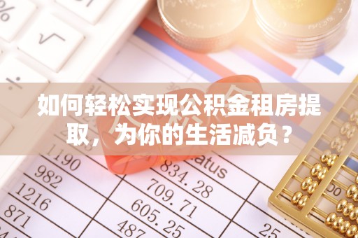 文登如何轻松实现公积金租房提取，为你的生活减负？
