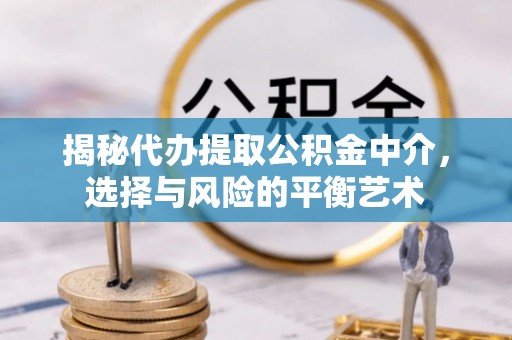 文登揭秘代办提取公积金中介，选择与风险的平衡艺术