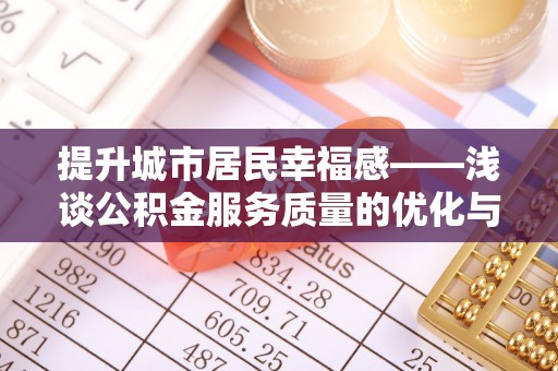 文登提升城市居民幸福感——浅谈公积金服务质量的优化与未来
