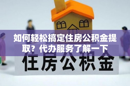 文登如何轻松搞定住房公积金提取？代办服务了解一下