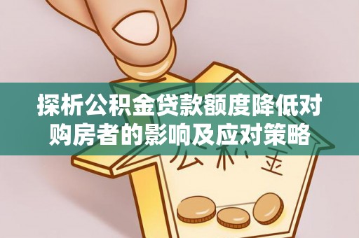 文登探析公积金贷款额度降低对购房者的影响及应对策略