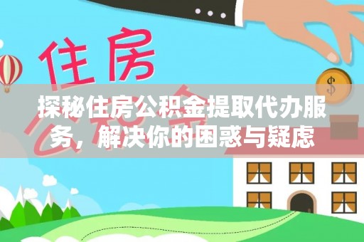 文登探秘住房公积金提取代办服务，解决你的困惑与疑虑
