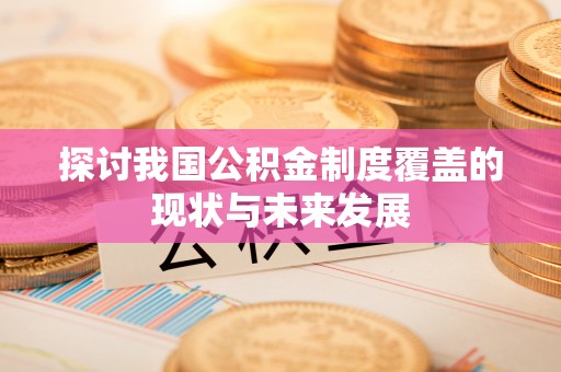 文登探讨我国公积金制度覆盖的现状与未来发展