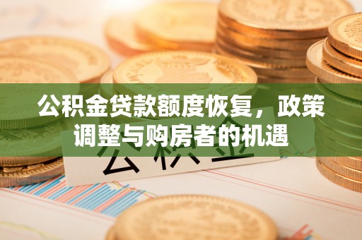 文登公积金贷款额度恢复，政策调整与购房者的机遇