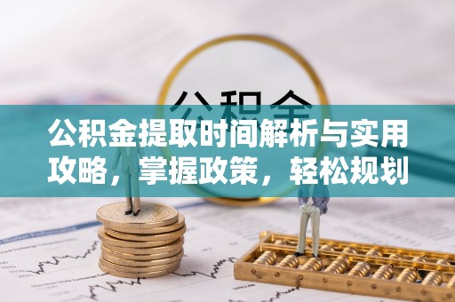 文登公积金提取时间解析与实用攻略，掌握政策，轻松规划未来