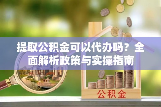文登提取公积金可以代办吗？全面解析政策与实操指南