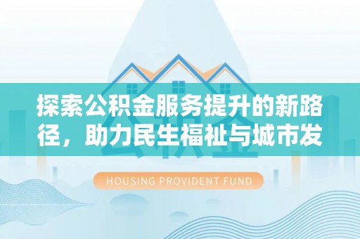 文登探索公积金服务提升的新路径，助力民生福祉与城市发展