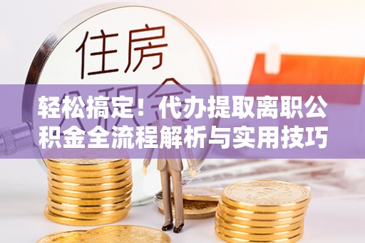 文登轻松搞定！代办提取离职公积金全流程解析与实用技巧