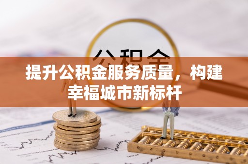 文登提升公积金服务质量，构建幸福城市新标杆