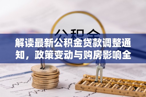 文登解读最新公积金贷款调整通知，政策变动与购房影响全解析